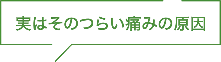実はそのつらい痛みの原因